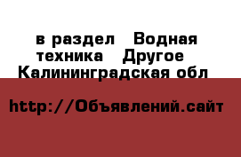  в раздел : Водная техника » Другое . Калининградская обл.